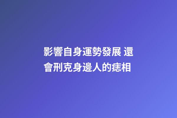 影響自身運勢發展 還會刑克身邊人的痣相